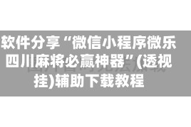 软件分享“微信小程序微乐四川麻将必赢神器”(透视挂)辅助下载教程