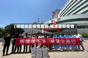 【杨陵地区疫情最新,杨凌最新疫情】