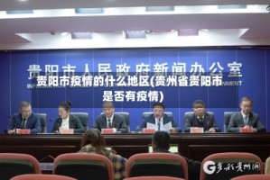 贵阳市疫情的什么地区(贵州省贵阳市是否有疫情)