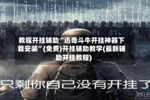 教程开挂辅助“迅奇斗牛开挂神器下载安装”(免费)开挂辅助教学(最新辅助开挂教程)