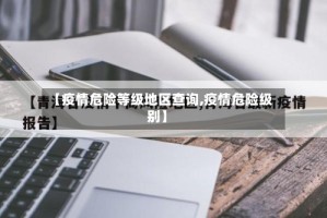 【疫情危险等级地区查询,疫情危险级别】