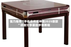 强力推荐“手机麻将挂神器2025新款”详细分享装挂步骤教程