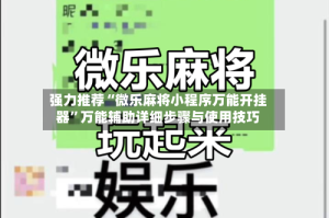 强力推荐“微乐麻将小程序万能开挂器”万能辅助详细步骤与使用技巧