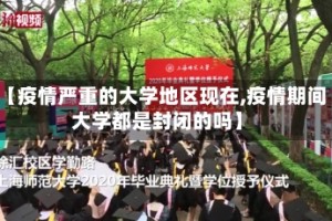 【疫情严重的大学地区现在,疫情期间大学都是封闭的吗】
