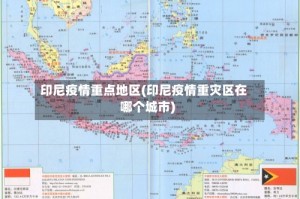 印尼疫情重点地区(印尼疫情重灾区在哪个城市)