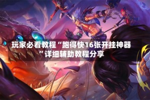 玩家必看教程“跑得快16张开挂神器”详细辅助教程分享