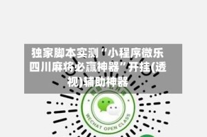 独家脚本实测“小程序微乐四川麻将必赢神器”开挂(透视)辅助神器
