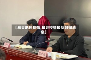 【易县地区疫情,易县疫情最新数据消息】