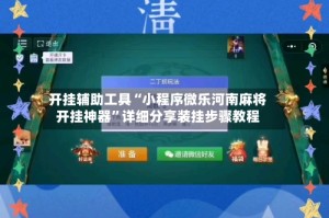 开挂辅助工具“小程序微乐河南麻将开挂神器”详细分享装挂步骤教程