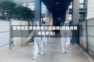 疫情地区消毒视频大全最新(疫情消毒消杀步法)