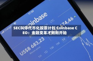 SEC叫停代币化股票计划 Coinbase CEO：金融变革才刚刚开始