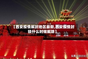 【西安疫情解封地区最新,西安疫情封锁什么时候解除】