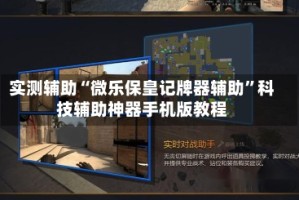 实测辅助“微乐保皇记牌器辅助”科技辅助神器手机版教程