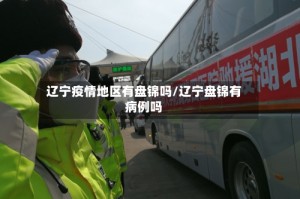 辽宁疫情地区有盘锦吗/辽宁盘锦有病例吗