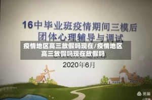疫情地区高三放假吗现在/疫情地区高三放假吗现在放假吗