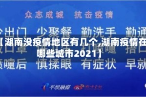 【湖南没疫情地区有几个,湖南疫情在哪些城市2021】