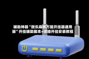 辅助神器“微乐麻将万能开挂器通用版”开挂辅助脚本+详细开挂安装教程