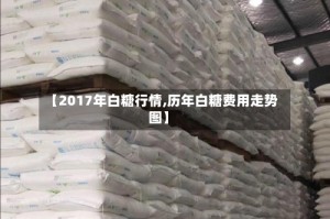 【2017年白糖行情,历年白糖费用走势图】