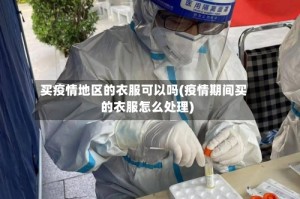 买疫情地区的衣服可以吗(疫情期间买的衣服怎么处理)