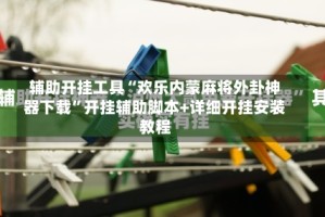 辅助开挂工具“欢乐内蒙麻将外卦神器下载”开挂辅助脚本+详细开挂安装教程