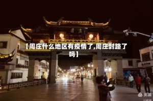 【周庄什么地区有疫情了,周庄封路了吗】