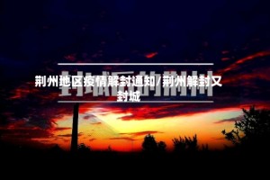 荆州地区疫情解封通知/荆州解封又封城