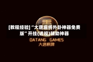 [教程经验]“大唐麻将外卦神器免费版”开挂(透视)辅助神器