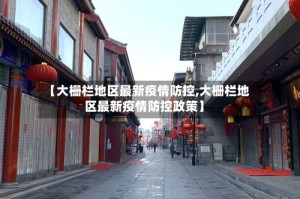 【大栅栏地区最新疫情防控,大栅栏地区最新疫情防控政策】