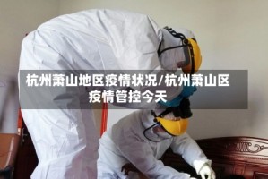 杭州萧山地区疫情状况/杭州萧山区疫情管控今天