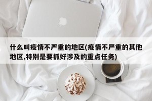 什么叫疫情不严重的地区(疫情不严重的其他地区,特别是要抓好涉及的重点任务)