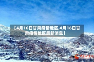 【4月16日甘肃疫情地区,4月16日甘肃疫情地区最新消息】