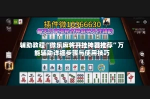 辅助教程“微乐麻将开挂神器推荐”万能辅助详细步骤与使用技巧