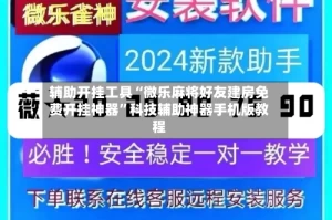 辅助开挂工具“微乐麻将好友建房免费开挂神器”科技辅助神器手机版教程