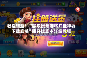 教程辅助！“微乐贵州麻将开挂神器下载安装”附开挂脚本详细教程