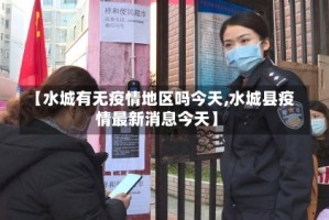 【水城有无疫情地区吗今天,水城县疫情最新消息今天】