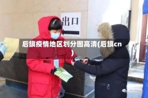 后旗疫情地区划分图高清(后旗cn)