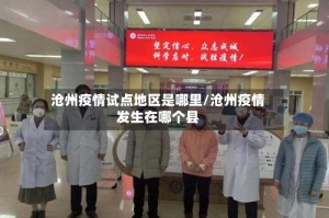 沧州疫情试点地区是哪里/沧州疫情发生在哪个县