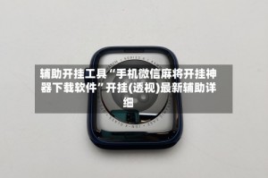 辅助开挂工具“手机微信麻将开挂神器下载软件”开挂(透视)最新辅助详细