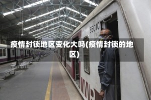疫情封锁地区变化大吗(疫情封锁的地区)