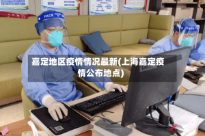 嘉定地区疫情情况最新(上海嘉定疫情公布地点)
