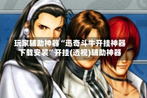 玩家辅助神器“迅奇斗牛开挂神器下载安装”开挂(透视)辅助神器