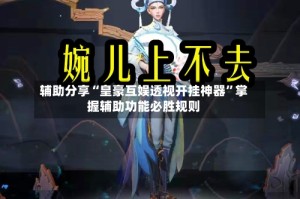 辅助分享“皇豪互娱透视开挂神器”掌握辅助功能必胜规则