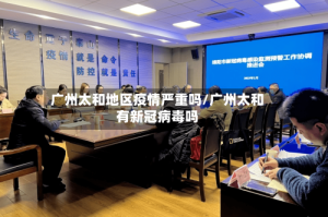 广州太和地区疫情严重吗/广州太和有新冠病毒吗