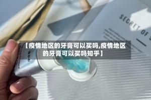 【疫情地区的牙膏可以买吗,疫情地区的牙膏可以买吗知乎】
