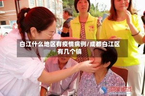 白江什么地区有疫情病例/成都白江区有几个镇