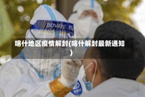 喀什地区疫情解封(喀什解封最新通知)