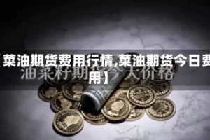 【菜油期货费用行情,菜油期货今日费用】