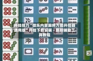开挂技巧“微乐内蒙麻将万能开挂器通用版”开挂下载安装 - 最新辅助工具教程