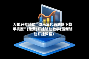 万能开挂辅助“微乐三代辅助器下载手机版”(免费)开挂辅助教学(最新辅助开挂教程)