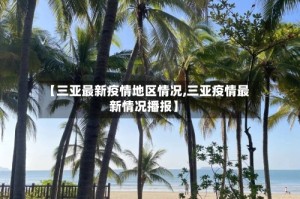 【三亚最新疫情地区情况,三亚疫情最新情况播报】